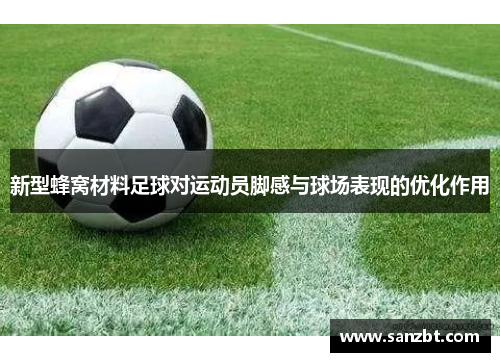 新型蜂窝材料足球对运动员脚感与球场表现的优化作用